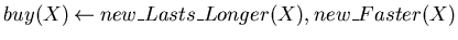 $buy(X) \mbox{$\:\leftarrow\:$}new\_Lasts\_Longer(X),new\_Faster(X)$