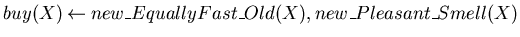 $buy(X) \mbox{$\:\leftarrow\:$}new\_EquallyFast\_Old(X),new\_Pleasant\_Smell(X)$