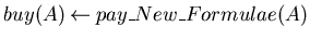 $buy(A) \mbox{$\:\leftarrow\:$}pay\_New\_Formulae(A)$