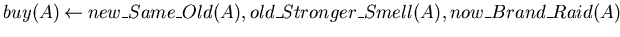 $buy(A) \mbox{$\:\leftarrow\:$}new\_Same\_Old(A),old\_Stronger\_Smell(A),now\_Brand\_Raid(A)$