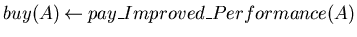 $buy(A) \mbox{$\:\leftarrow\:$}pay\_Improved\_Performance(A)$