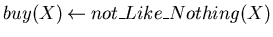 $buy(X) \mbox{$\:\leftarrow\:$}not\_Like\_Nothing(X)$
