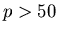 $p > 50$