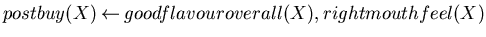 $postbuy(X) \mbox{$\:\leftarrow\:$}goodflavouroverall(X),rightmouthfeel(X)$