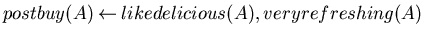 $postbuy(A) \mbox{$\:\leftarrow\:$}likedelicious(A), veryrefreshing(A)$