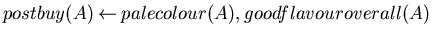 $postbuy(A) \mbox{$\:\leftarrow\:$}palecolour(A),goodflavouroverall(A)$