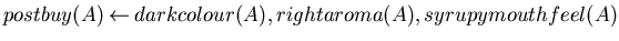 $postbuy(A) \mbox{$\:\leftarrow\:$}darkcolour(A), rightaroma(A),syrupymouthfeel(A)$