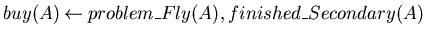 $buy(A) \mbox{$\:\leftarrow\:$}problem\_Fly(A), finished\_Secondary(A)$